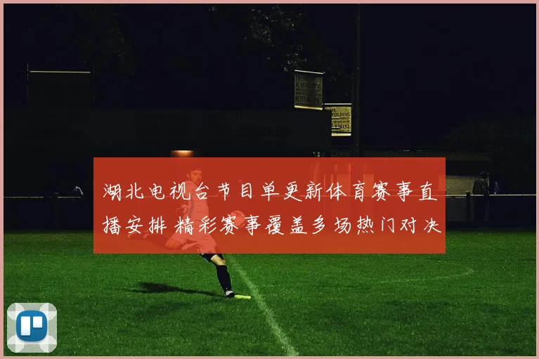 湖北电视台节目单更新体育赛事直播安排 精彩赛事覆盖多场热门对决