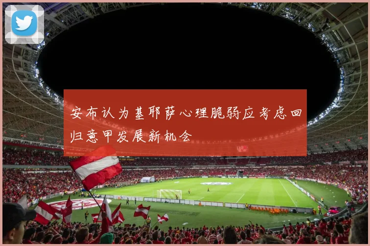安布认为基耶萨心理脆弱应考虑回归意甲发展新机会