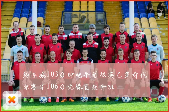 约克城103分钟绝平晋级英乙罗奇代尔赛季106分无缘直接升班