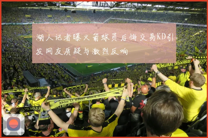 湖人记者曝火箭球员后悔交易KD引发网友质疑与激烈反响