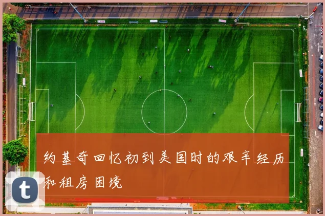 约基奇回忆初到美国时的艰辛经历和租房困境